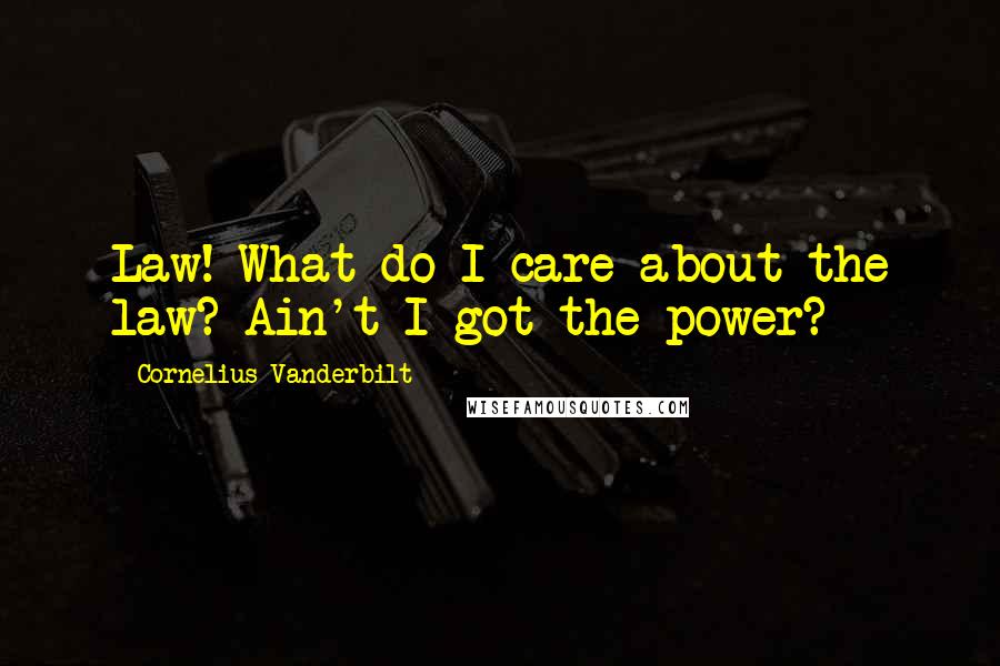 Cornelius Vanderbilt Quotes: Law! What do I care about the law? Ain't I got the power?