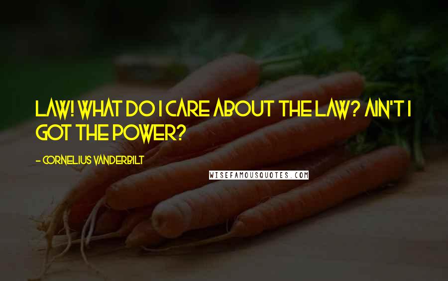 Cornelius Vanderbilt Quotes: Law! What do I care about the law? Ain't I got the power?