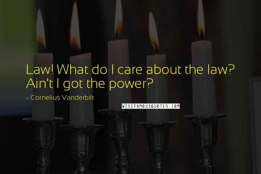 Cornelius Vanderbilt Quotes: Law! What do I care about the law? Ain't I got the power?