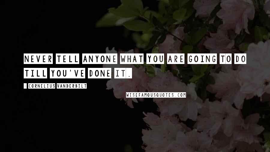 Cornelius Vanderbilt Quotes: Never tell anyone what you are going to do till you've done it.