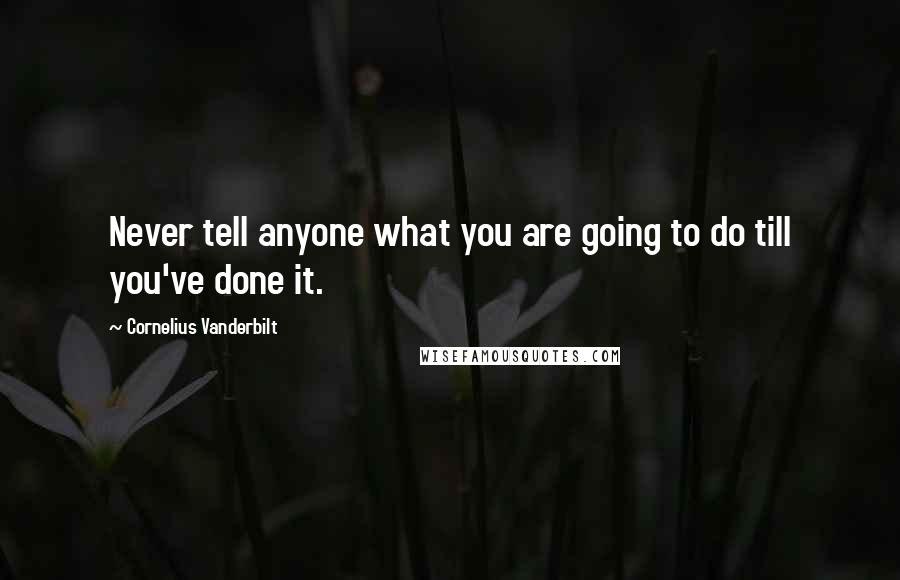 Cornelius Vanderbilt Quotes: Never tell anyone what you are going to do till you've done it.
