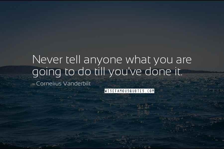 Cornelius Vanderbilt Quotes: Never tell anyone what you are going to do till you've done it.