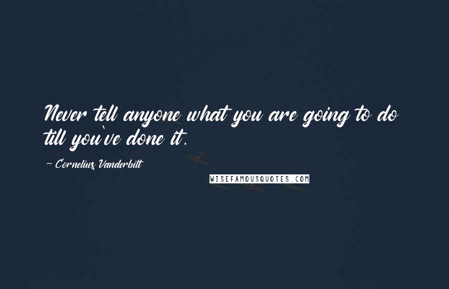 Cornelius Vanderbilt Quotes: Never tell anyone what you are going to do till you've done it.