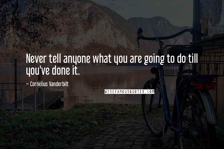 Cornelius Vanderbilt Quotes: Never tell anyone what you are going to do till you've done it.
