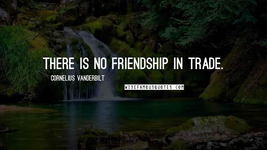 Cornelius Vanderbilt Quotes: There is no friendship in trade.