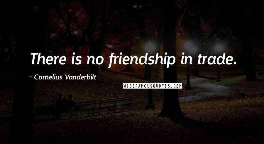 Cornelius Vanderbilt Quotes: There is no friendship in trade.