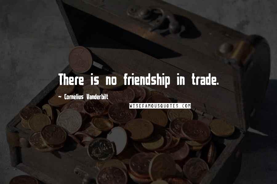 Cornelius Vanderbilt Quotes: There is no friendship in trade.