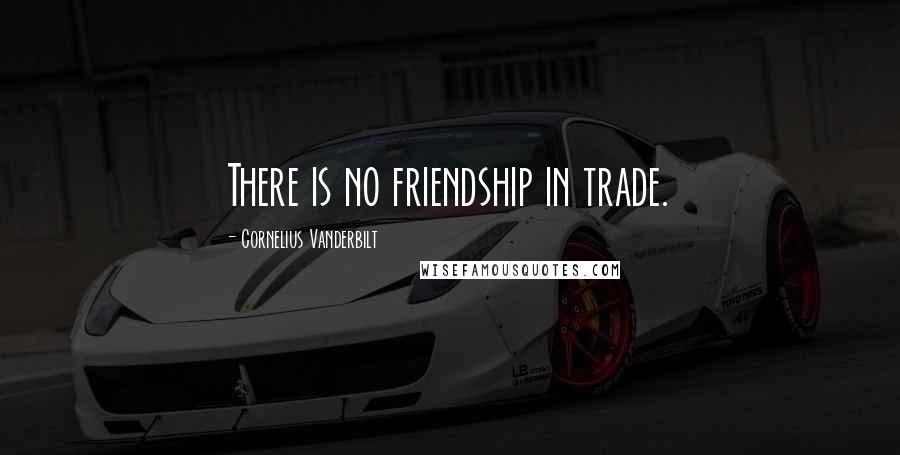 Cornelius Vanderbilt Quotes: There is no friendship in trade.