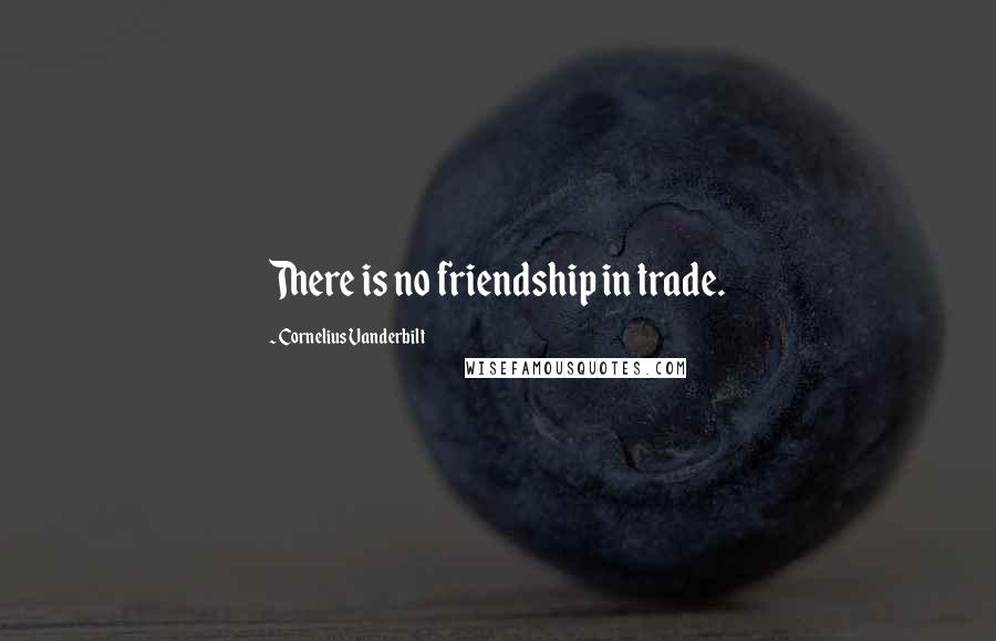 Cornelius Vanderbilt Quotes: There is no friendship in trade.