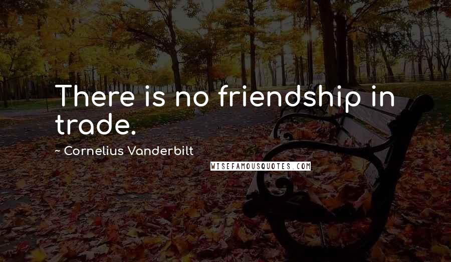Cornelius Vanderbilt Quotes: There is no friendship in trade.