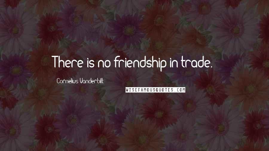 Cornelius Vanderbilt Quotes: There is no friendship in trade.