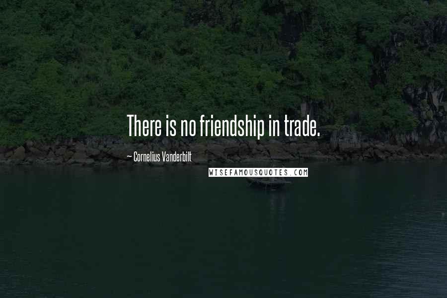 Cornelius Vanderbilt Quotes: There is no friendship in trade.