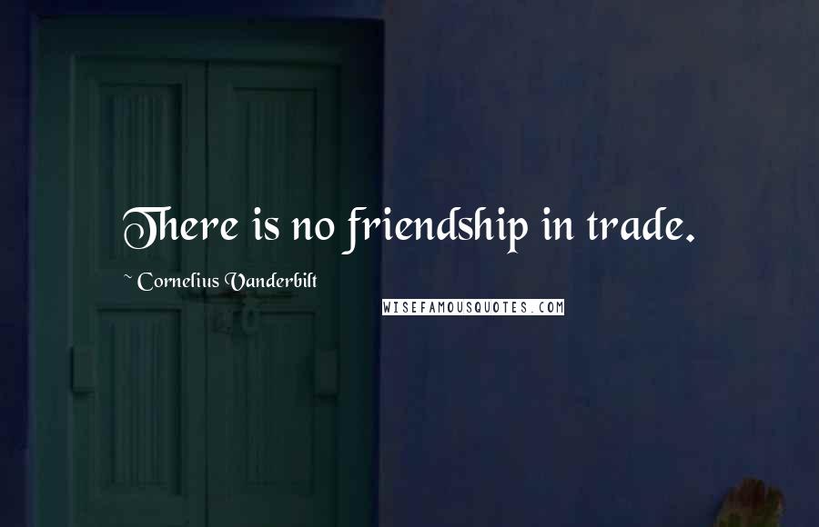 Cornelius Vanderbilt Quotes: There is no friendship in trade.