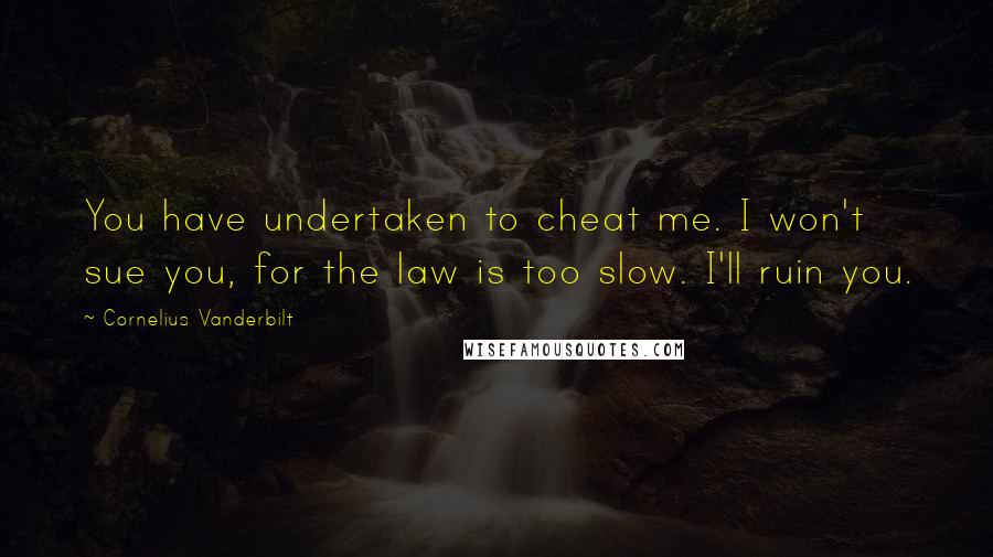 Cornelius Vanderbilt Quotes: You have undertaken to cheat me. I won't sue you, for the law is too slow. I'll ruin you.
