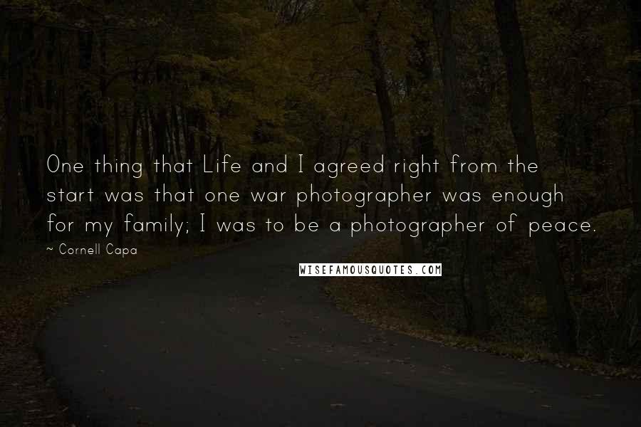 Cornell Capa Quotes: One thing that Life and I agreed right from the start was that one war photographer was enough for my family; I was to be a photographer of peace.