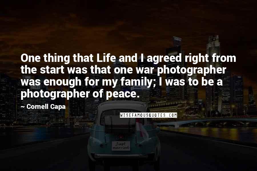 Cornell Capa Quotes: One thing that Life and I agreed right from the start was that one war photographer was enough for my family; I was to be a photographer of peace.