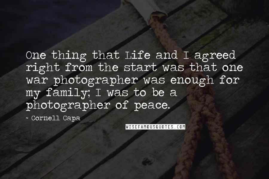 Cornell Capa Quotes: One thing that Life and I agreed right from the start was that one war photographer was enough for my family; I was to be a photographer of peace.