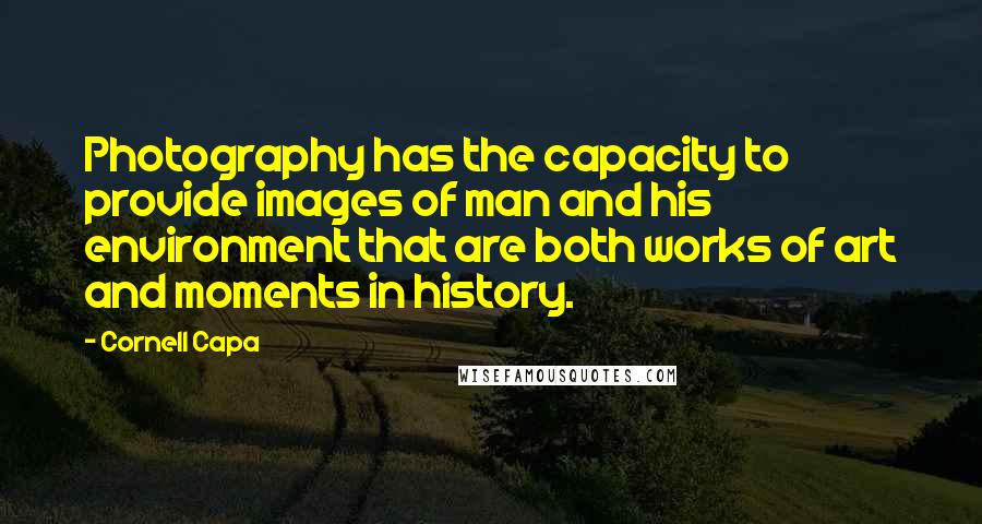 Cornell Capa Quotes: Photography has the capacity to provide images of man and his environment that are both works of art and moments in history.