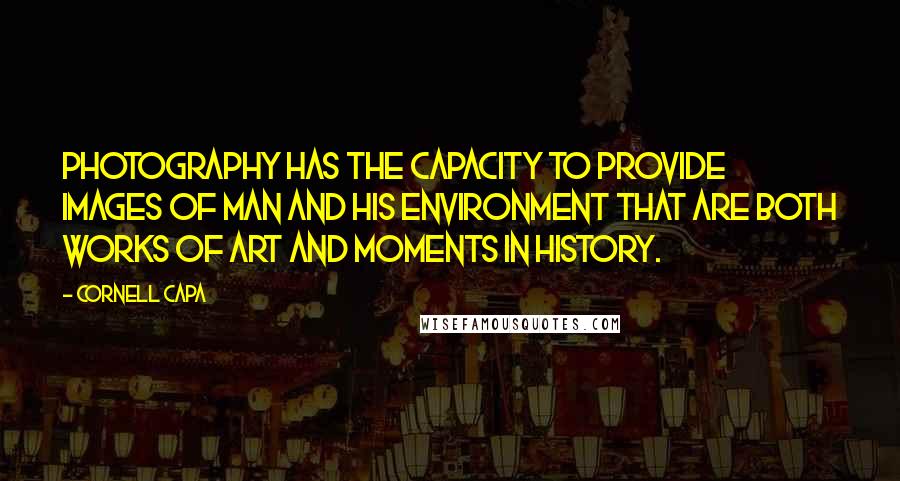 Cornell Capa Quotes: Photography has the capacity to provide images of man and his environment that are both works of art and moments in history.