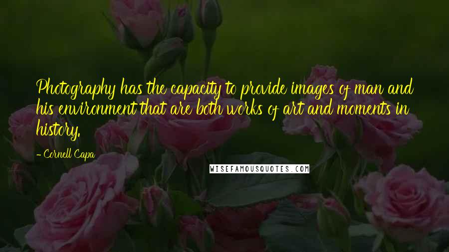 Cornell Capa Quotes: Photography has the capacity to provide images of man and his environment that are both works of art and moments in history.