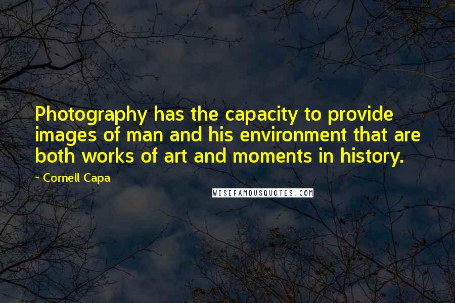 Cornell Capa Quotes: Photography has the capacity to provide images of man and his environment that are both works of art and moments in history.