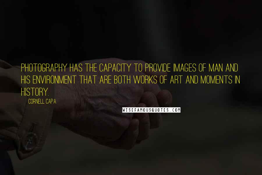 Cornell Capa Quotes: Photography has the capacity to provide images of man and his environment that are both works of art and moments in history.