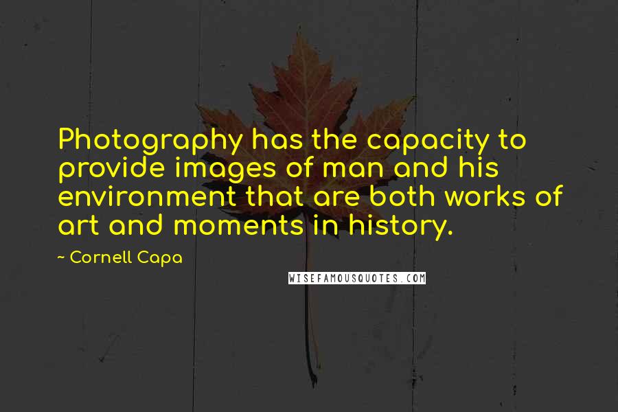 Cornell Capa Quotes: Photography has the capacity to provide images of man and his environment that are both works of art and moments in history.