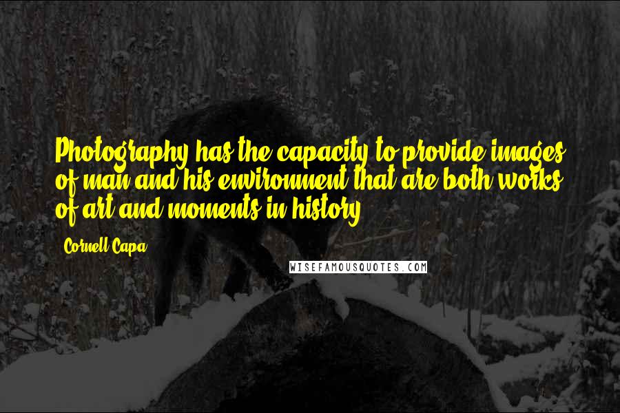 Cornell Capa Quotes: Photography has the capacity to provide images of man and his environment that are both works of art and moments in history.