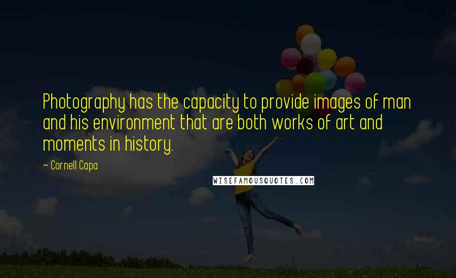 Cornell Capa Quotes: Photography has the capacity to provide images of man and his environment that are both works of art and moments in history.