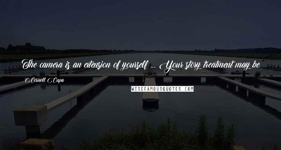Cornell Capa Quotes: The camera is an extension of yourself ... Your story treatment may be subjective, but it is important to remain objective as to truth.
