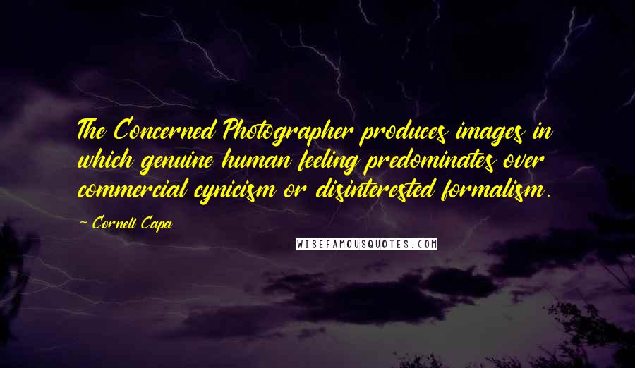 Cornell Capa Quotes: The Concerned Photographer produces images in which genuine human feeling predominates over commercial cynicism or disinterested formalism.