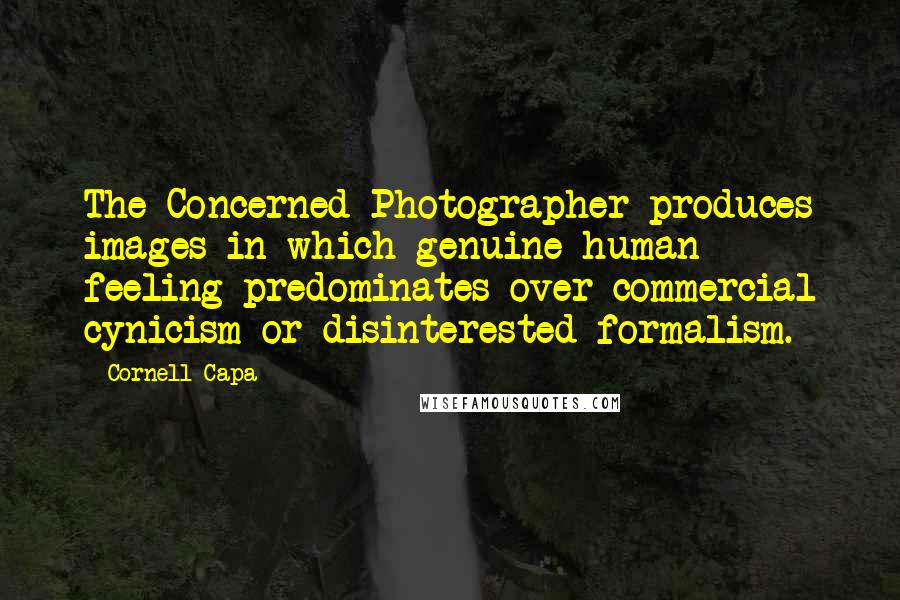 Cornell Capa Quotes: The Concerned Photographer produces images in which genuine human feeling predominates over commercial cynicism or disinterested formalism.