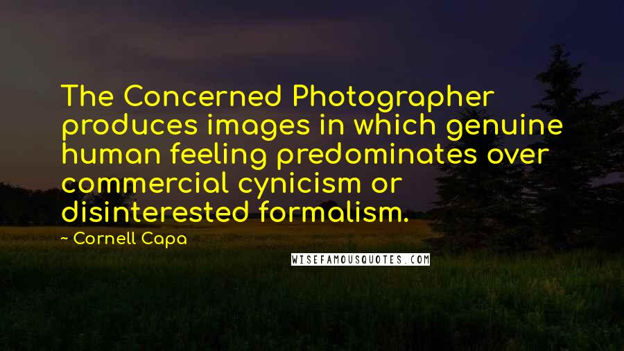 Cornell Capa Quotes: The Concerned Photographer produces images in which genuine human feeling predominates over commercial cynicism or disinterested formalism.