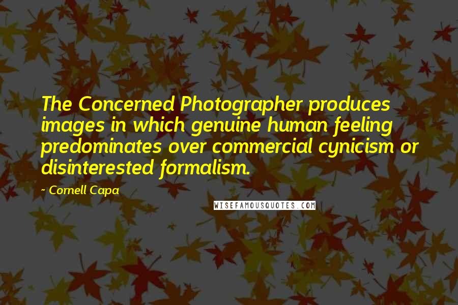 Cornell Capa Quotes: The Concerned Photographer produces images in which genuine human feeling predominates over commercial cynicism or disinterested formalism.