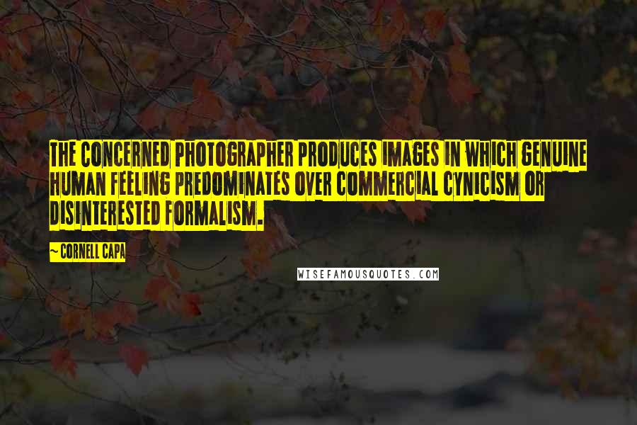 Cornell Capa Quotes: The Concerned Photographer produces images in which genuine human feeling predominates over commercial cynicism or disinterested formalism.