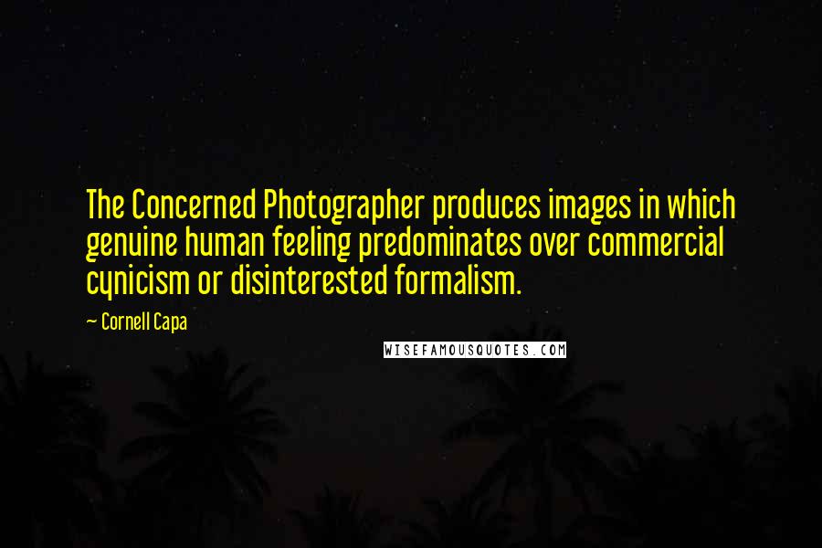 Cornell Capa Quotes: The Concerned Photographer produces images in which genuine human feeling predominates over commercial cynicism or disinterested formalism.