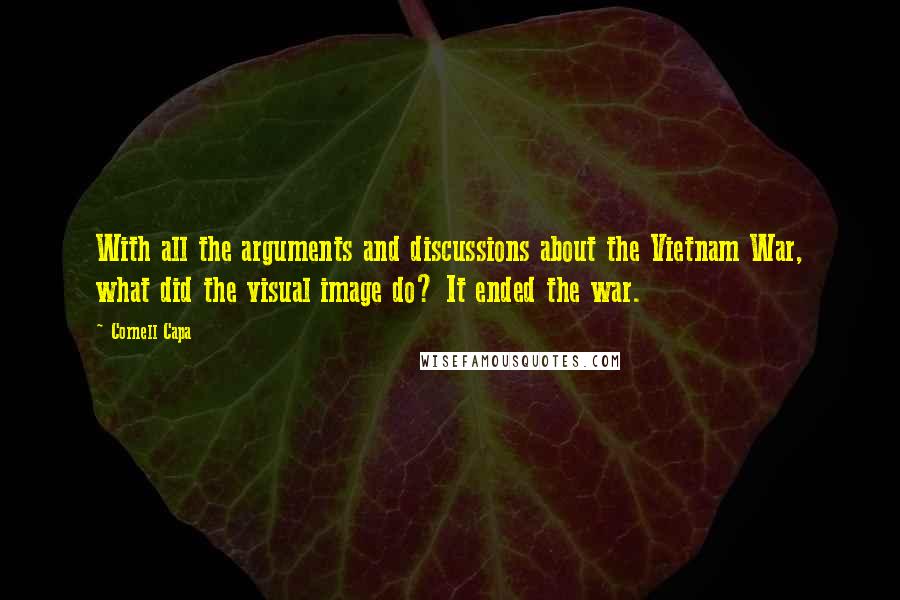 Cornell Capa Quotes: With all the arguments and discussions about the Vietnam War, what did the visual image do? It ended the war.