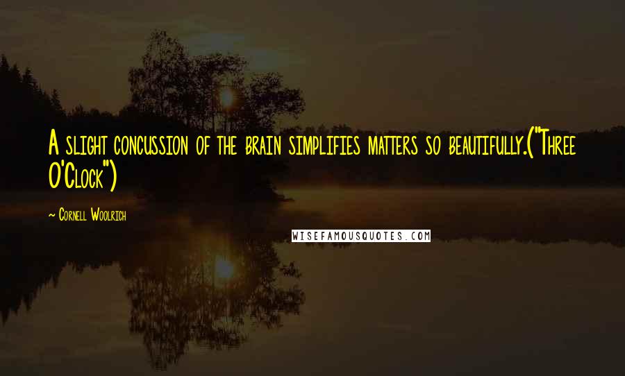 Cornell Woolrich Quotes: A slight concussion of the brain simplifies matters so beautifully.("Three O'Clock")