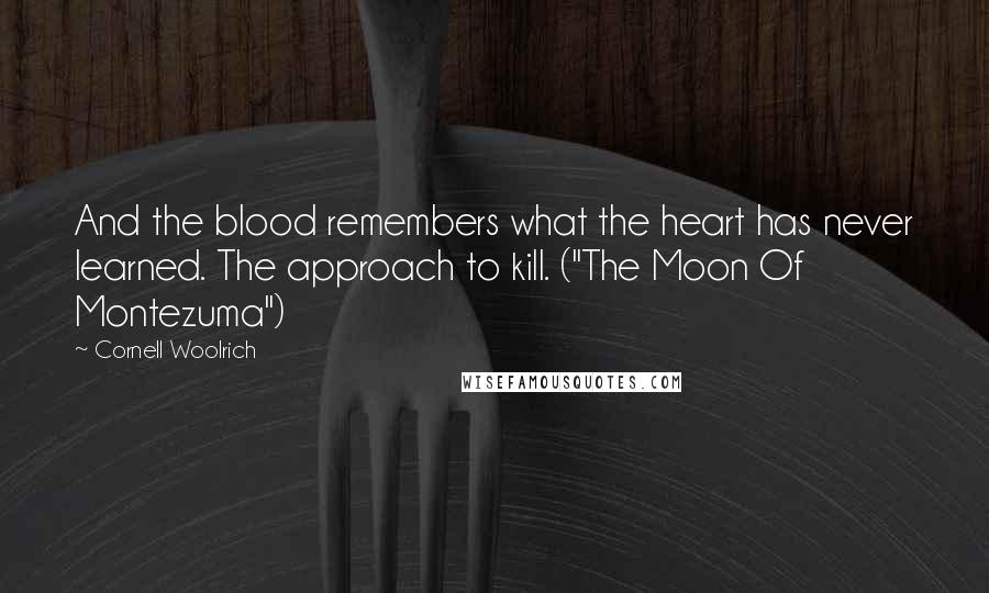 Cornell Woolrich Quotes: And the blood remembers what the heart has never learned. The approach to kill. ("The Moon Of Montezuma")