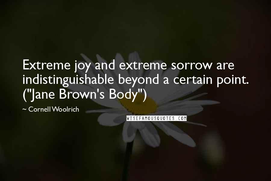 Cornell Woolrich Quotes: Extreme joy and extreme sorrow are indistinguishable beyond a certain point. ("Jane Brown's Body")