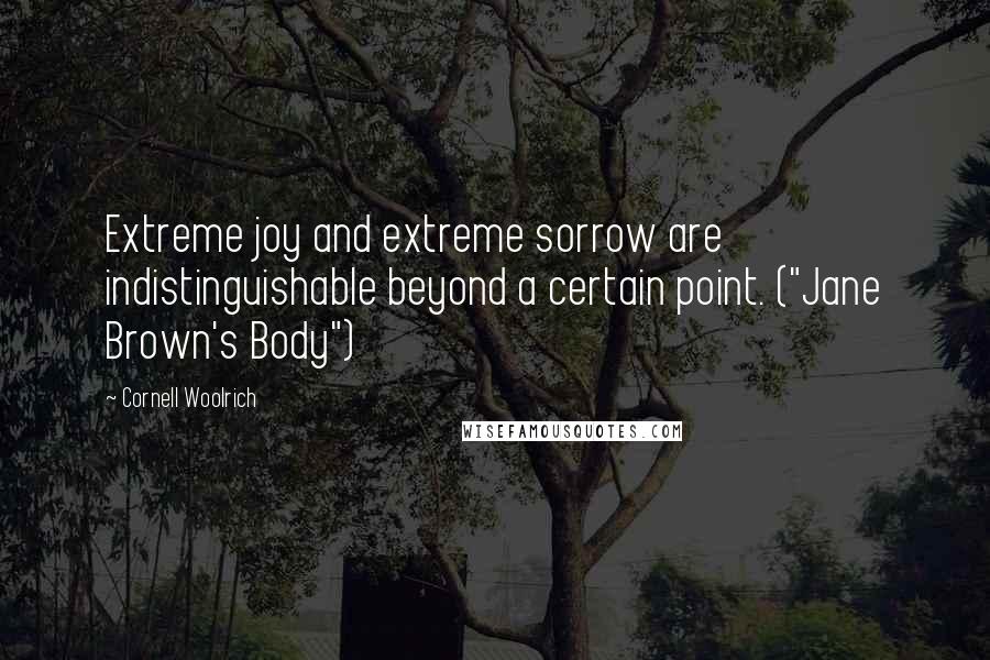 Cornell Woolrich Quotes: Extreme joy and extreme sorrow are indistinguishable beyond a certain point. ("Jane Brown's Body")