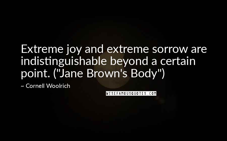 Cornell Woolrich Quotes: Extreme joy and extreme sorrow are indistinguishable beyond a certain point. ("Jane Brown's Body")