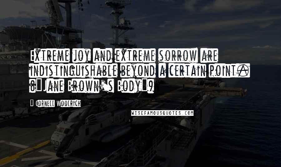 Cornell Woolrich Quotes: Extreme joy and extreme sorrow are indistinguishable beyond a certain point. ("Jane Brown's Body")