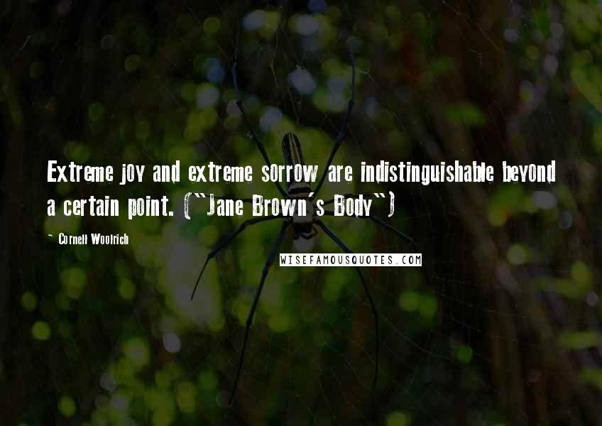 Cornell Woolrich Quotes: Extreme joy and extreme sorrow are indistinguishable beyond a certain point. ("Jane Brown's Body")