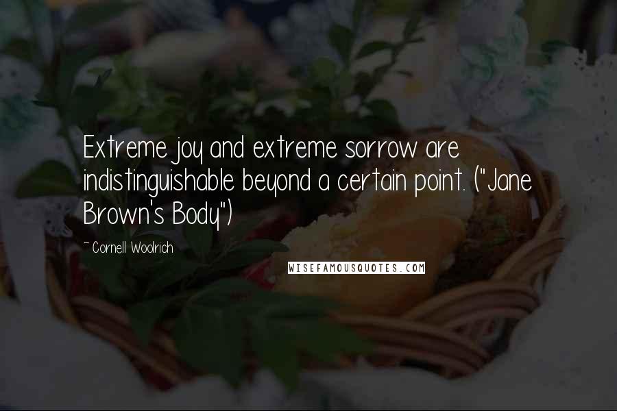 Cornell Woolrich Quotes: Extreme joy and extreme sorrow are indistinguishable beyond a certain point. ("Jane Brown's Body")