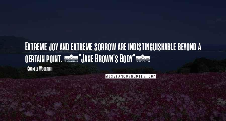 Cornell Woolrich Quotes: Extreme joy and extreme sorrow are indistinguishable beyond a certain point. ("Jane Brown's Body")