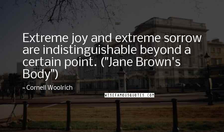 Cornell Woolrich Quotes: Extreme joy and extreme sorrow are indistinguishable beyond a certain point. ("Jane Brown's Body")