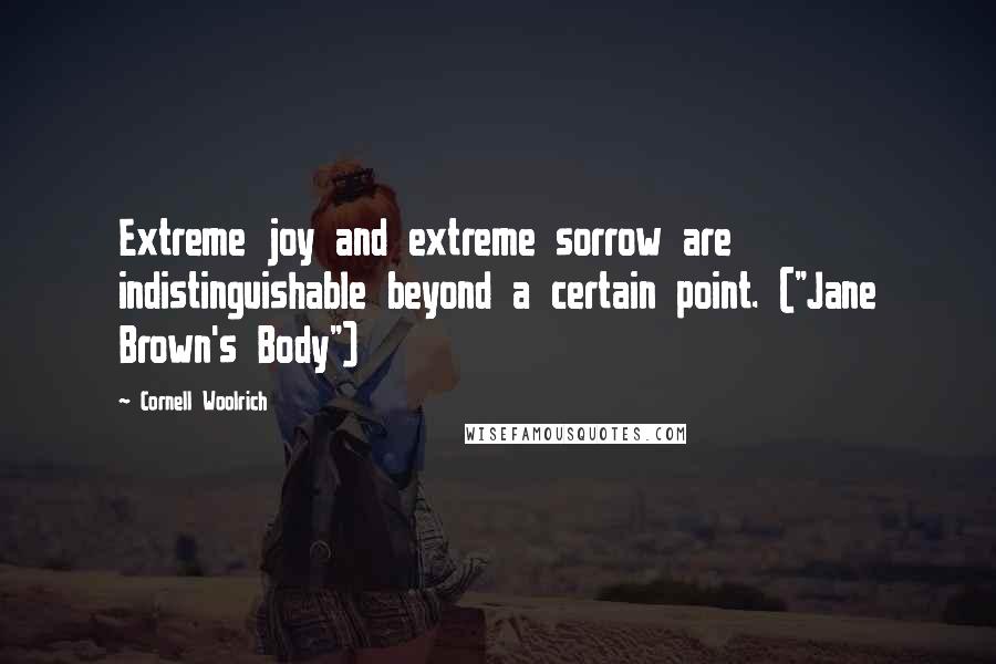 Cornell Woolrich Quotes: Extreme joy and extreme sorrow are indistinguishable beyond a certain point. ("Jane Brown's Body")