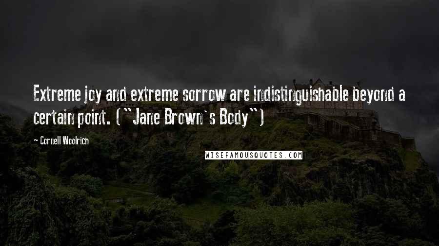 Cornell Woolrich Quotes: Extreme joy and extreme sorrow are indistinguishable beyond a certain point. ("Jane Brown's Body")