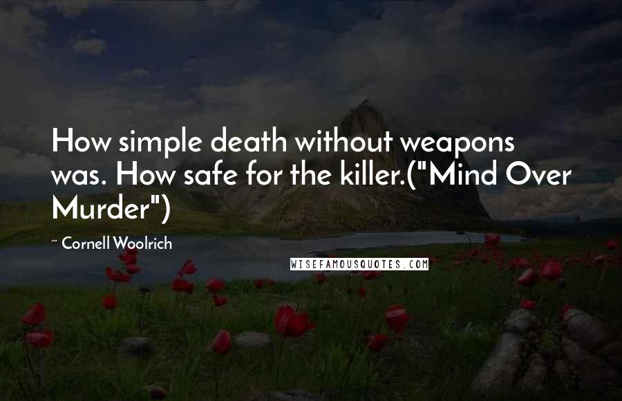 Cornell Woolrich Quotes: How simple death without weapons was. How safe for the killer.("Mind Over Murder")